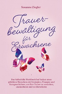 Cover Trauerbewältigung für Erwachsene: Kopf hoch, Sie schaffen das! Das Selbsthilfe Workbook bei Trauer mit Tipps und Übungen um Ihre Trauer zu verstehen, anzunehmen und zu überwinden - mit Kurzgeschichten