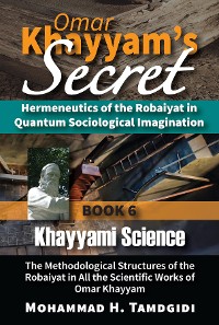 Cover Omar Khayyam's Secret: Hermeneutics of the Robaiyat in Quantum Sociological Imagination: Book 6: Khayyami Science