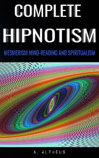 Cover Complete Hypnotism: Mesmerism, Mind-Reading and Spiritualism