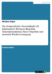 Cover Die Zeitgeschichte Deutschlands (20. Jahrhundert). Weimarer Republik, Nationalsozialismus, Neue Ostpolitik und deutsche Wiedervereinigung