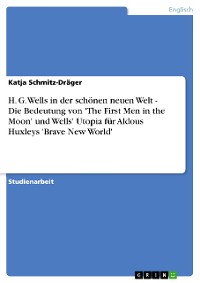 Cover H. G. Wells in der schönen neuen Welt - Die Bedeutung von 'The First Men in the Moon' und Wells' Utopia für Aldous Huxleys 'Brave New World'