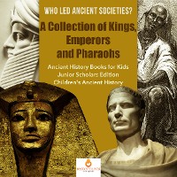 Cover Who Led Ancient Societies? A Collection of Kings,Emperors and Pharaohs | Ancient History Books for Kids Junior Scholars Edition | Children's Ancient History