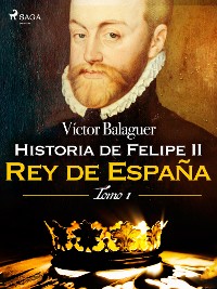 Cover Historia de Felipe II Rey de España. Tomo I