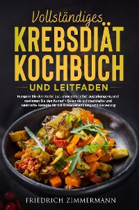 Cover VOLLSTÄNDIGES KREBSDIÄT-KOCHBUCH  UND LEITFADEN. Hungern Sie den Krebs aus, ohne sich selbst auszuhungern, und gewinnen Sie den Kampf - Gesunde, schmackhafte und nahrhafte Rezepte für die Krebsbehandlung und Genesung!