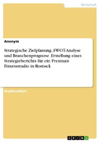 Cover Strategische Zielplanung, SWOT-Analyse und Branchenprognose. Erstellung eines Strategieberichts für ein Premium Fitnessstudio in Rostock