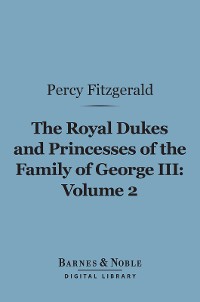 Cover The Royal Dukes and Princesses of the Family of George III, Volume 2 (Barnes & Noble Digital Library)
