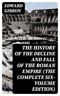 Cover The History of the Decline and Fall of the Roman Empire (The Complete Six-Volume Edition)