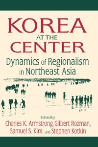 Cover Korea at the Center: Dynamics of Regionalism in Northeast Asia