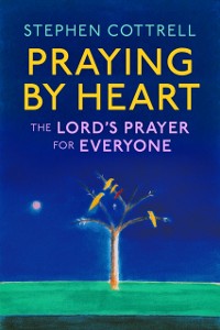 Cover Praying by Heart: The Lord's Prayer for Everyone