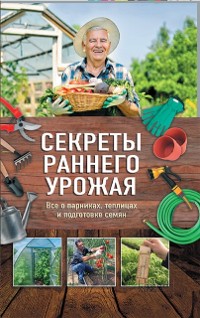 Cover Секреты раннего урожая. Все о парниках, теплицах и подготовке семян (Sekrety rannego urozhaja. Vse o parnikah, teplicah i podgotovke semjan)