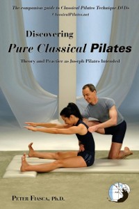 Cover Discovering Pure Classical Pilates : Theory and Practice as Joseph Pilates Intended