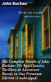 Cover The Complete Novels of John Buchan: 25+ Spy Classics, Thrillers & Adventure Novels in One Premium Edition (Unabridged)