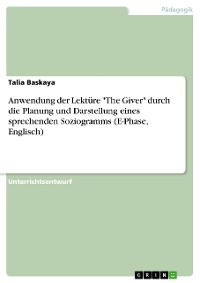 Cover Anwendung der Lektüre "The Giver" durch die Planung und Darstellung eines sprechenden Soziogramms (E-Phase, Englisch)