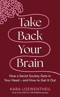 Cover Take Back Your Brain : How a Sexist Society Gets in Your Head   and How to Get It Out