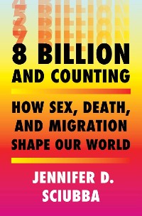 Cover 8 Billion and Counting: How Sex, Death, and Migration Shape Our World