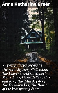 Cover 22 DETECTIVE NOVELS - Ultimate Mystery Collection: The Leavenworth Case, Lost Man's Lane, Dark Hollow, Hand and Ring, The Mill Mystery, The Forsaken Inn, The House of the Whispering Pines…