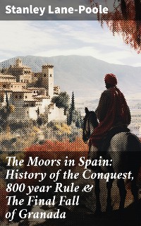 Cover The Moors in Spain: History of the Conquest, 800 year Rule & The Final Fall of Granada