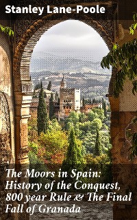 Cover The Moors in Spain: History of the Conquest, 800 year Rule & The Final Fall of Granada