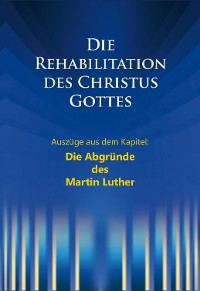 Cover Die Rehabilitation des Christus Gottes - Die Abgründe des Martin Luther