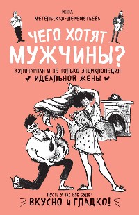 Cover Чего хотят мужчины? Кулинарная и не только энциклопедия идеальной жены