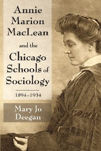 Cover Annie Marion MacLean and the Chicago Schools of Sociology, 1894-1934