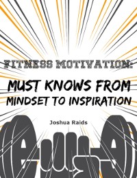 Cover Fitness Motivation: Must Knows from Mindset to Inspiration