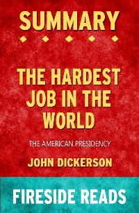 Cover The Hardest Job in the World: The American Presidency by John Dickerson: Summary by Fireside Reads