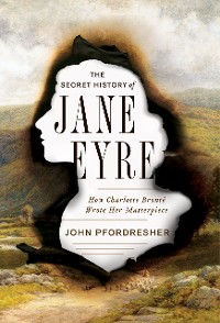 Cover The Secret History of Jane Eyre: How Charlotte Brontë Wrote Her Masterpiece