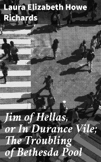 Cover Jim of Hellas, or In Durance Vile; The Troubling of Bethesda Pool