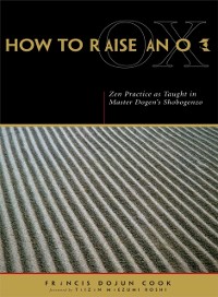 Cover How to Raise an Ox : Zen Practice as Taught in Master Dogen's Shobogenzo