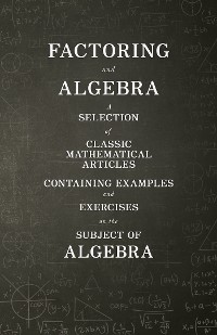 Cover Factoring and Algebra - A Selection of Classic Mathematical Articles Containing Examples and Exercises on the Subject of Algebra (Mathematics Series)