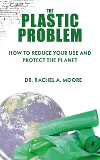 Cover The Plastic Problem - How to Reduce Your Use and Protect the Planet