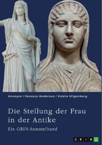 Cover Die Stellung der Frau in der Antike. Zurückgezogene Athenerinnen, vermögende Römerinnen und starke Spartiatinnen