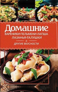 Cover Домашние вареники, пельмени, лапша, лазанья, галушки и другие вкусности (Domashnie vareniki, pel''meni, lapsha, lazan''ja, galushki i drugie vkusnosti)