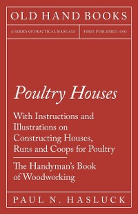 Cover Poultry Houses - With Instructions and Illustrations on Constructing Houses, Runs and Coops for Poultry - The Handyman's Book of Woodworking