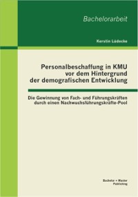 Cover Personalbeschaffung in KMU vor dem Hintergrund der demografischen Entwicklung: Die Gewinnung von Fach- und Fuhrungskraften durch einen Nachwuchsfuhrungskrafte-Pool