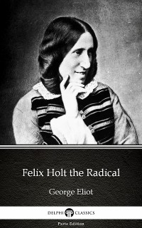 Cover Felix Holt the Radical by George Eliot - Delphi Classics (Illustrated)