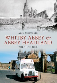 Cover Whitby Abbey & Abbey Headland Through Time