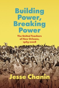 Cover Building Power, Breaking Power : The United Teachers of New Orleans, 1965-2008
