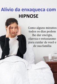 Cover Alívio Da Enxaqueca Com Hipnose Como Alguns Minutos Todos Os Dias Podem Lhe Dar Energia, Clareza E Entusiasmo Para Cuidar De Você E De Sua Família