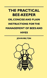 Cover The Practical Bee-Keeper; Or, Concise And Plain Instructions For The Management Of Bees And Hives