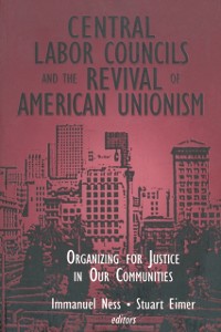 Cover Central Labor Councils and the Revival of American Unionism: Organizing for Justice in Our Communities