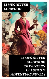 Cover JAMES OLIVER CURWOOD: 20 Western Classics & Adventure Novels