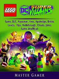 Cover Lego DC Super Villains Game, DLC, Aquaman, Ares, Apokolips, Bricks, Levels, Tips, Walkthrough, Cheats, Jokes, Guide Unofficial