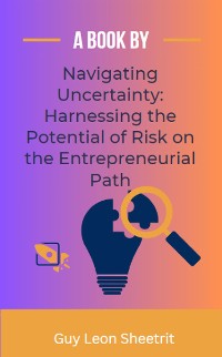 Cover Navigating Uncertainty: Harnessing the Potential of Risk on the Entrepreneurial Path
