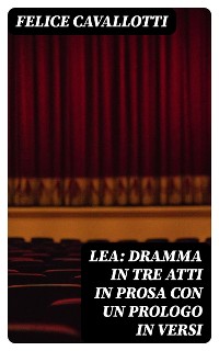 Cover Lea: dramma in tre atti in prosa con un prologo in versi