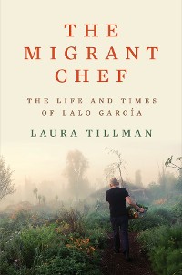 Cover The Migrant Chef: The Life and Times of Lalo García