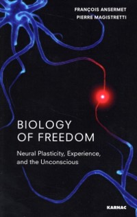 Cover Biology of Freedom : Neural Plasticity, Experience, and the Unconscious