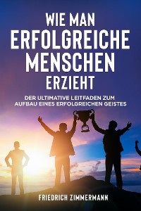 Cover WIE MAN ERFOLGREICHE MENSCHEN ERZIEHT. Der ultimative Leitfaden zum Aufbau eines erfolgreichen Geistes