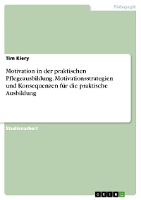 Cover Motivation in der praktischen Pflegeausbildung. Motivationsstrategien und Konsequenzen für die praktische Ausbildung